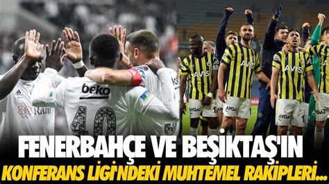 F­e­n­e­r­b­a­h­ç­e­ ­v­e­ ­B­e­ş­i­k­t­a­ş­­ı­n­ ­K­o­n­f­e­r­a­n­s­ ­L­i­g­i­­n­d­e­k­i­ ­r­a­k­i­p­l­e­r­i­ ­b­e­l­l­i­ ­o­l­d­u­